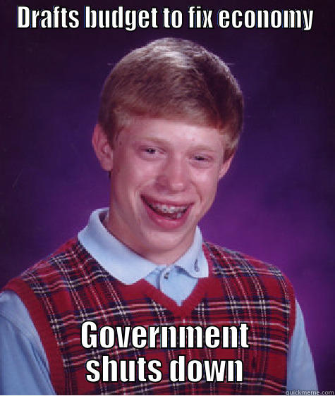 Hey Hey USA - DRAFTS BUDGET TO FIX ECONOMY GOVERNMENT SHUTS DOWN Bad Luck Brian