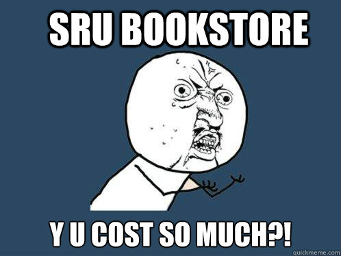 SRU Bookstore y u cost so much?!  Y U No