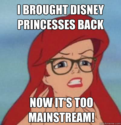 I Brought disney princesses back Now it's too mainstream! - I Brought disney princesses back Now it's too mainstream!  Hipster Ariel