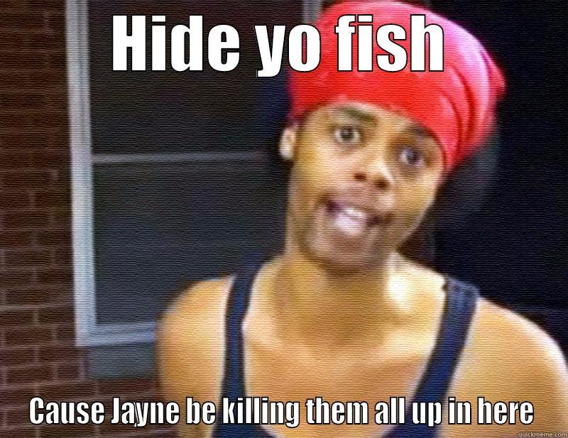 HIDE YO FISH CAUSE JAYNE BE KILLING THEM ALL UP IN HERE Misc