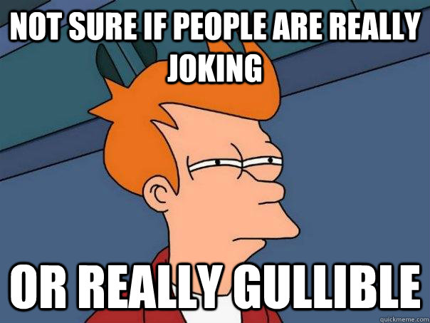 Not sure if people are really joking Or really gullible  Futurama Fry