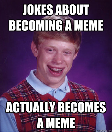 Jokes about becoming a meme Actually becomes a meme  Bad Luck Brian