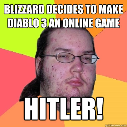 Blizzard decides to make Diablo 3 an online game hitler!  Butthurt Dweller