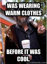 Was wearing warm clothes Before it was cool. - Was wearing warm clothes Before it was cool.  hipster hobo