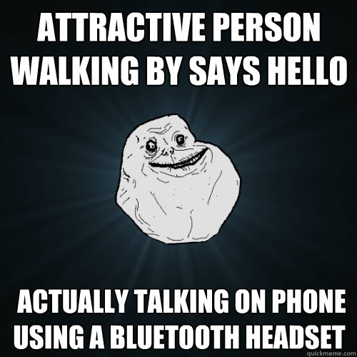 attractive person walking by says hello  actually talking on phone using a bluetooth headset - attractive person walking by says hello  actually talking on phone using a bluetooth headset  Forever Alone