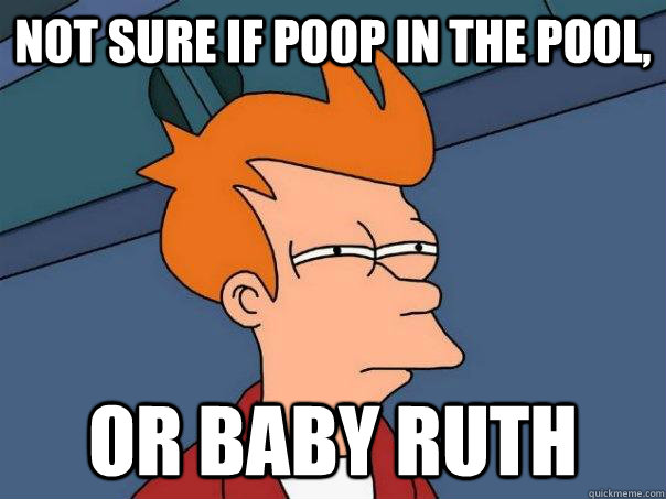 Not sure if poop in the pool, Or baby ruth   Futurama Fry