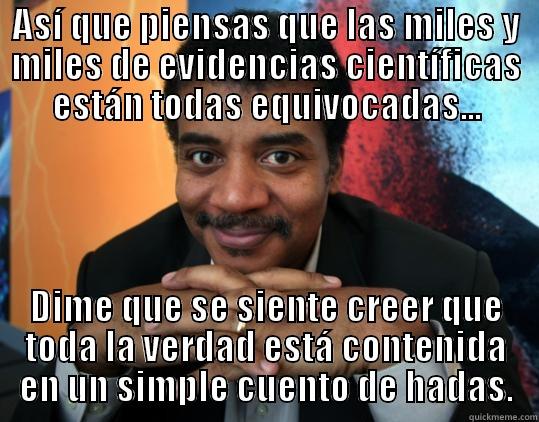 ASÍ QUE PIENSAS QUE LAS MILES Y MILES DE EVIDENCIAS CIENTÍFICAS ESTÁN TODAS EQUIVOCADAS... DIME QUE SE SIENTE CREER QUE TODA LA VERDAD ESTÁ CONTENIDA EN UN SIMPLE CUENTO DE HADAS. Misc