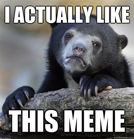 I actually like this meme - I actually like this meme  Confession Bear