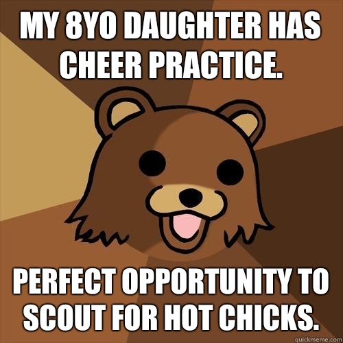 My 8yo daughter has cheer practice.  Perfect opportunity to scout for hot chicks.   Pedobear