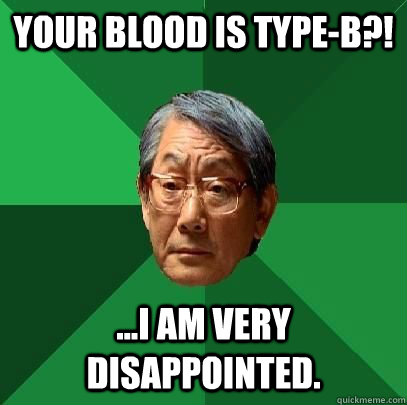 your blood is type-B?! ...I am very disappointed.  