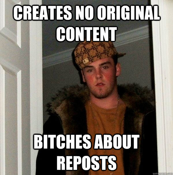 CREATES NO ORIGINAL CONTENT BITCHES ABOUT REPOSTS  Scumbag Steve