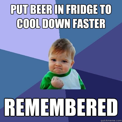 put beer in fridge to cool down faster remembered  Success Kid