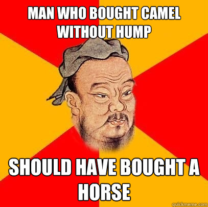 Man who bought camel without hump Should have bought a horse - Man who bought camel without hump Should have bought a horse  Confucius says