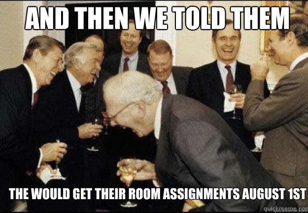 AND THEN WE TOLD Them The would get their room assignments August 1st  