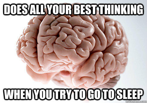 does all your best thinking when you try to go to sleep  Scumbag Brain