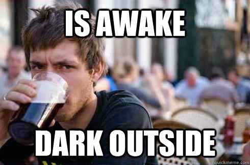 IS awake Dark outside - IS awake Dark outside  Lazy College Senior