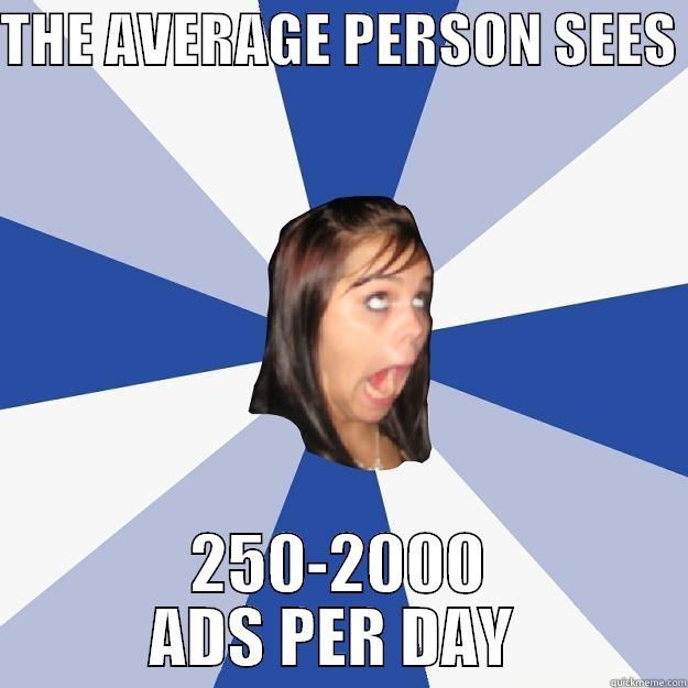 CST 271 - THE AVERAGE PERSON SEES  250-2000 ADS PER DAY  Annoying Facebook Girl