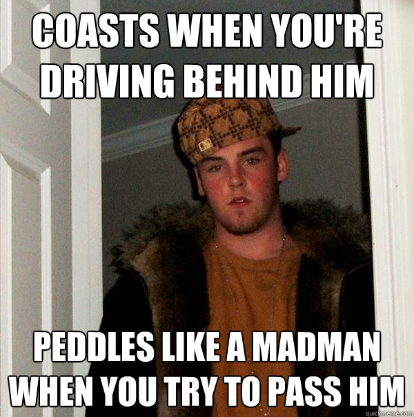 coasts when you're driving behind him peddles like a madman when you try to pass him  Scumbag Steve