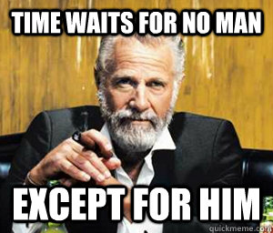 time waits for no man except for him - time waits for no man except for him  A Most Interesting Man