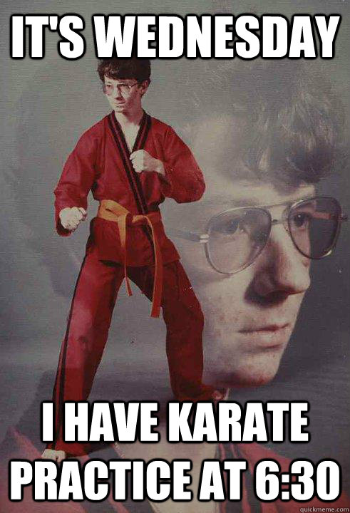 It's wednesday I have karate practice at 6:30 - It's wednesday I have karate practice at 6:30  Karate Kyle