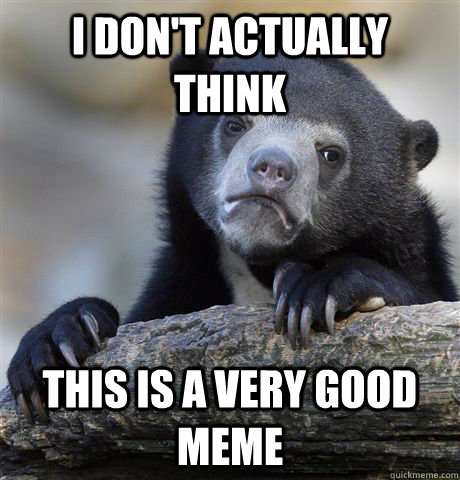 I don't actually think This is a very good meme  - I don't actually think This is a very good meme   Confession Bear