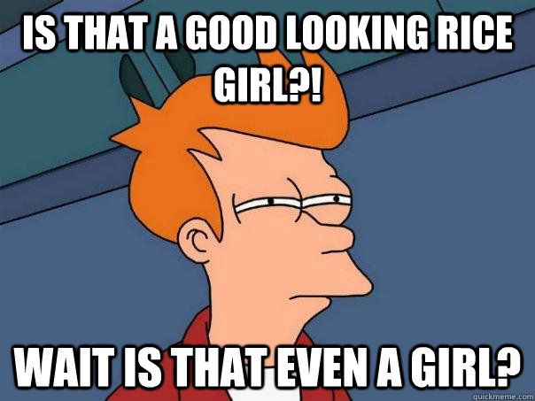 IS that a good looking rice girl?! Wait is that even a girl?  Futurama Fry