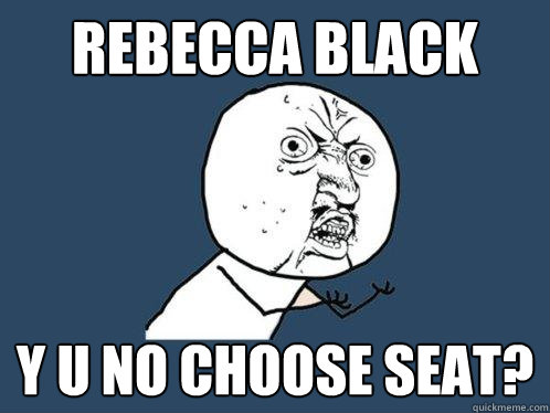 Rebecca Black y u no choose seat?  Y U No