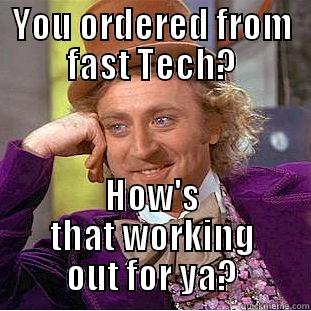 YOU ORDERED FROM FAST TECH? HOW'S THAT WORKING OUT FOR YA? Condescending Wonka