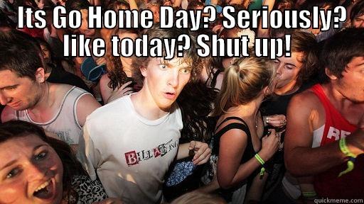  ITS GO HOME DAY? SERIOUSLY? LIKE TODAY? SHUT UP!   Sudden Clarity Clarence