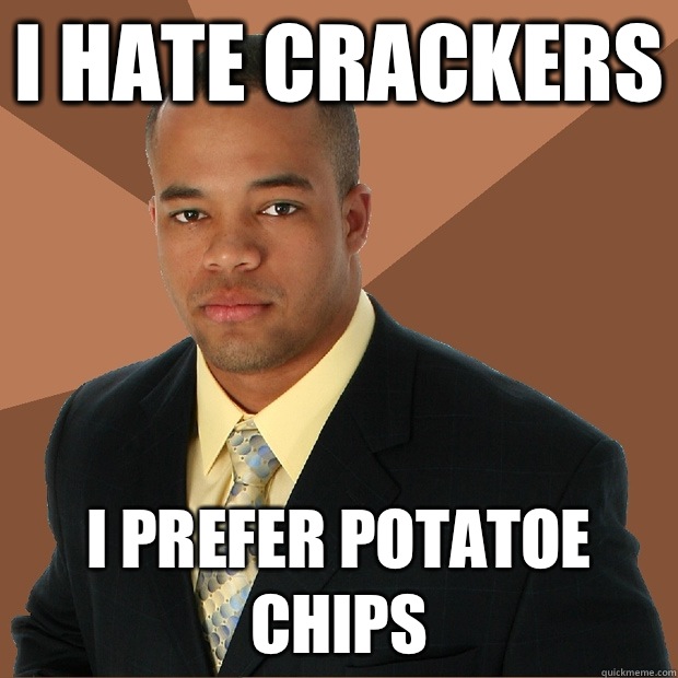 I hate crackers I prefer potatoe chips  Successful Black Man