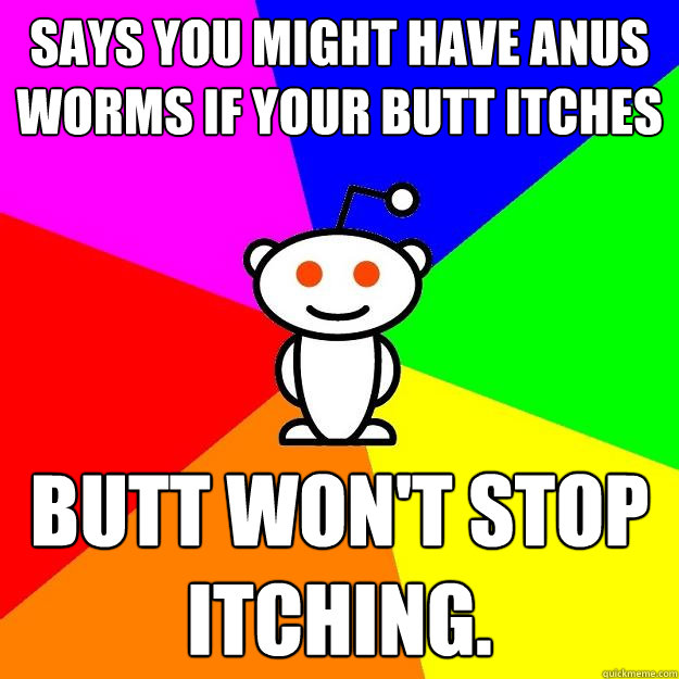 Says you might have anus worms if your butt itches Butt won't stop itching.   Reddit Alien