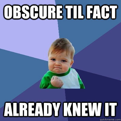 Obscure TIL fact Already knew it  Success Kid