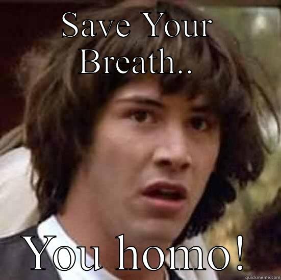 SAVE YOUR BREATH.. YOU HOMO! conspiracy keanu