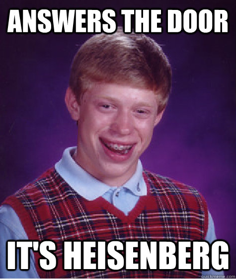 answers the door it's Heisenberg  Bad Luck Brian