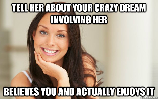 Tell her about your crazy dream involving her Believes you and actually enjoys it  Good Girl Gina