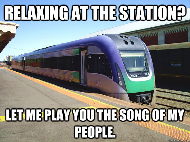 relaxing at the station? Let me play you the song of my people. - relaxing at the station? Let me play you the song of my people.  Scumbag Vline Train