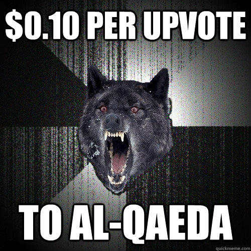 $0.10 per upvote to al-qaeda   - $0.10 per upvote to al-qaeda    Insanity Wolf