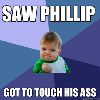 SAW PHILLIP got to touch his ass - SAW PHILLIP got to touch his ass  Success Kid