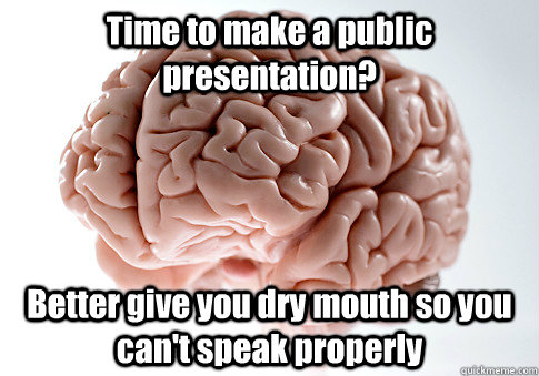 Time to make a public presentation? Better give you dry mouth so you can't speak properly  Scumbag Brain