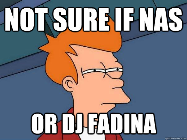 Not sure if Nas Or DJ Fadina  Futurama Fry