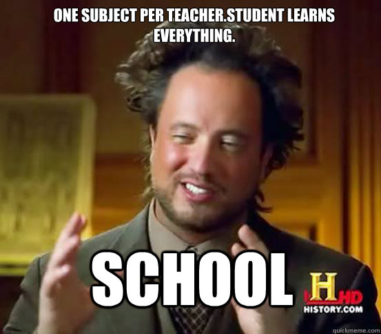 One subject per teacher.Student learns everything.  school  Alien guy from history channel