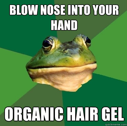 blow nose into your hand Organic hair gel  Foul Bachelor Frog