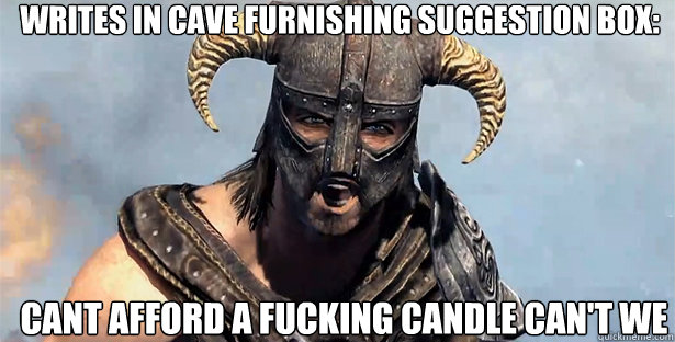 writes in cave furnishing suggestion box: cant afford a fucking candle can't we  skyrim