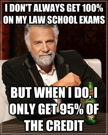 I don't always get 100% on my Law School exams but When I do, I only get 95% of the credit  The Most Interesting Man In The World