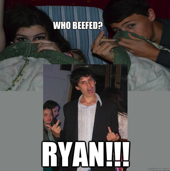 Who beefed? ryan!!!  beef