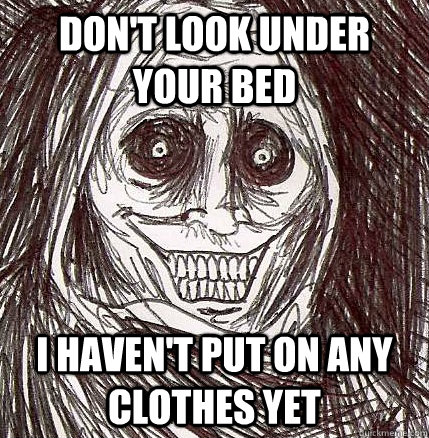 Don't Look under your bed i haven't put on any clothes yet  Horrifying Houseguest