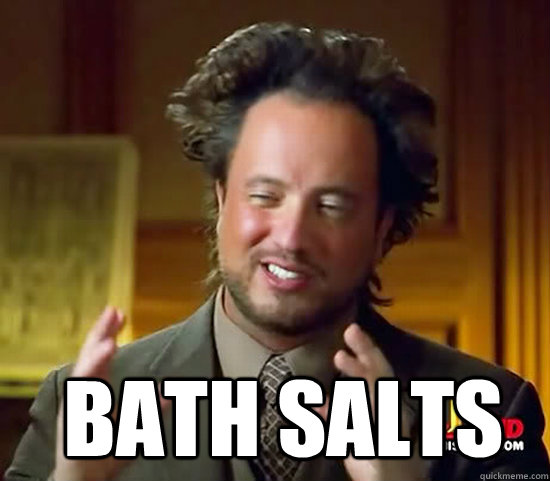   bath salts  -   bath salts   Ancient Aliens