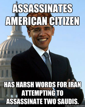 Assassinates American Citizen Has harsh words for Iran attempting to Assassinate two Saudis.  Scumbag Obama