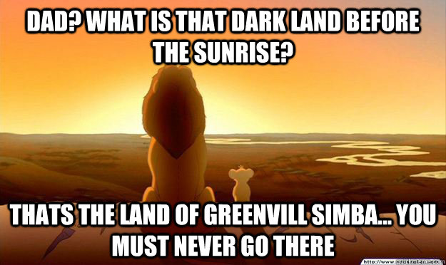 dad? what is that dark land before the sunrise? thats the land of greenvill simba... you must never go there  Lion King Gladstone