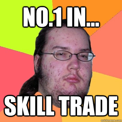 NO.1 in... SKILL TRADE  Butthurt Dweller